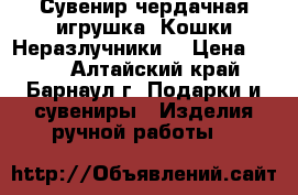Сувенир чердачная игрушка.“Кошки-Неразлучники“ › Цена ­ 800 - Алтайский край, Барнаул г. Подарки и сувениры » Изделия ручной работы   